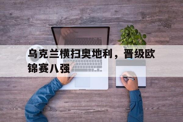 乌克兰横扫奥地利,晋级欧锦赛八强