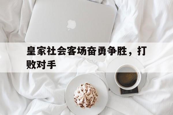 包含皇家社会客场奋勇争胜,打败对手的词条