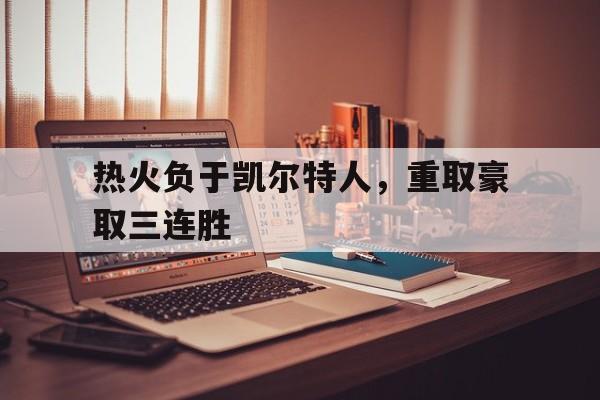 热火负于凯尔特人,重取豪取三连胜