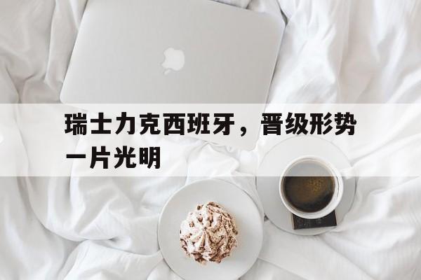 包含瑞士力克西班牙，晋级形势一片光明的词条
