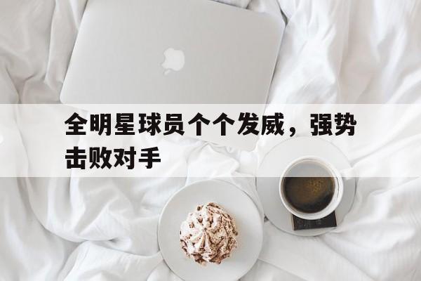 全明星球员个个发威，强势击败对手
