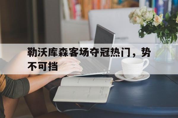 关于勒沃库森客场夺冠热门，势不可挡的信息