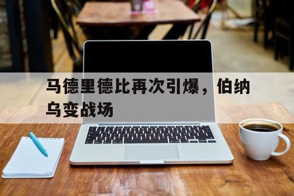 马德里德比再次引爆，伯纳乌变战场
