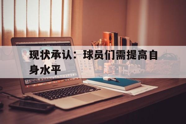 现状承认：球员们需提高自身水平的简单介绍