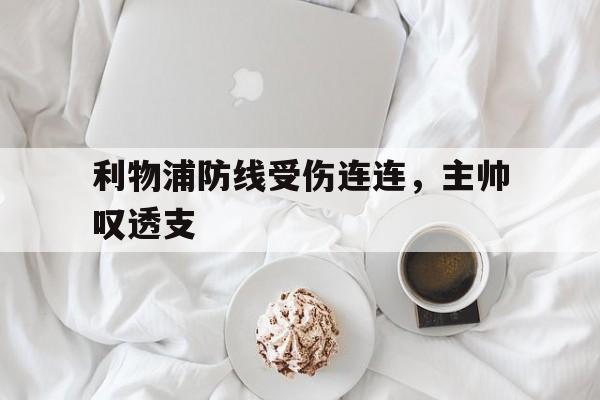 利物浦防线受伤连连，主帅叹透支的简单介绍