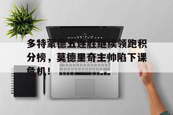 多特蒙德五连胜继续领跑积分榜，莫德里奇主帅陷下课危机！不莱梅多特蒙德